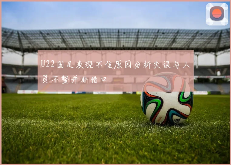 U22国足表现不佳原因分析失误与人员不整并非借口