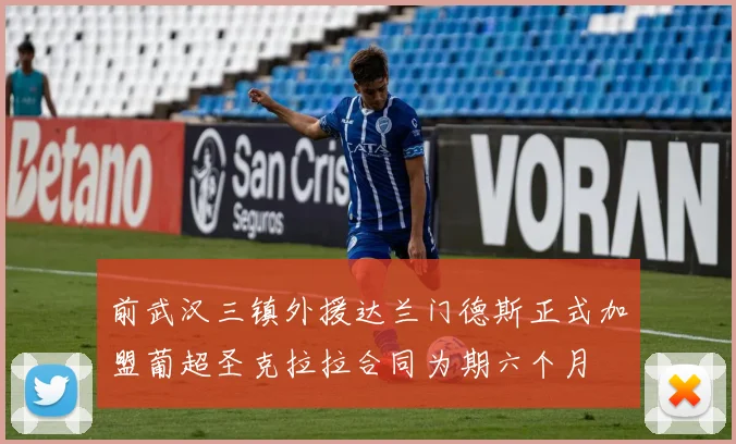 前武汉三镇外援达兰门德斯正式加盟葡超圣克拉拉合同为期六个月
