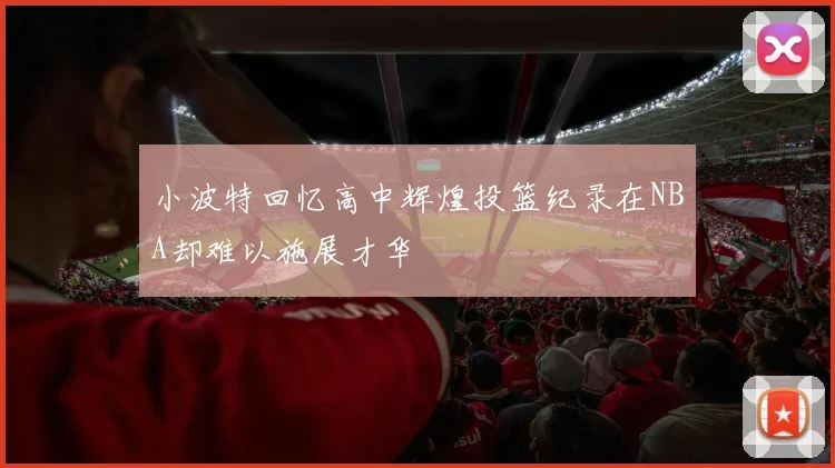 小波特回忆高中辉煌投篮纪录在NBA却难以施展才华