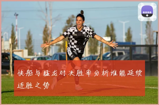 快船与猛龙对决胜率分析谁能延续连胜之势