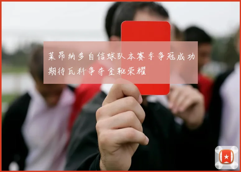 莱昂纳多自信球队本赛季争冠成功期待瓦科争夺金靴荣耀