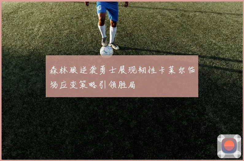 森林狼逆袭勇士展现韧性卡莱尔临场应变策略引领胜局