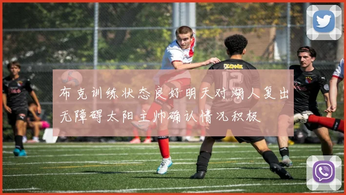 布克训练状态良好明天对湖人复出无障碍太阳主帅确认情况积极