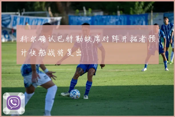 科尔确认巴特勒缺席对阵开拓者预计快船战将复出